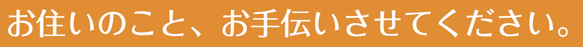 お住いのこと、お手伝いさせてください。